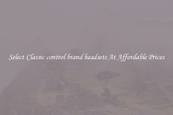 Select Classic control brand headsets At Affordable Prices