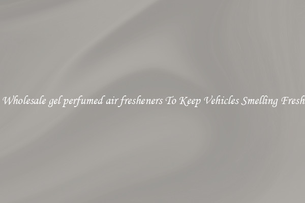 Wholesale gel perfumed air fresheners To Keep Vehicles Smelling Fresh