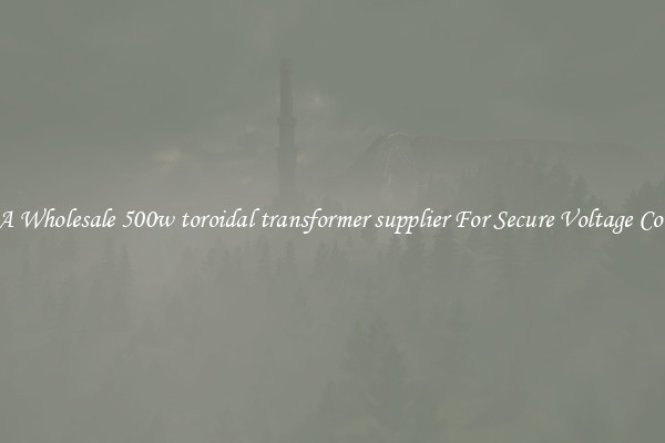 Get A Wholesale 500w toroidal transformer supplier For Secure Voltage Control