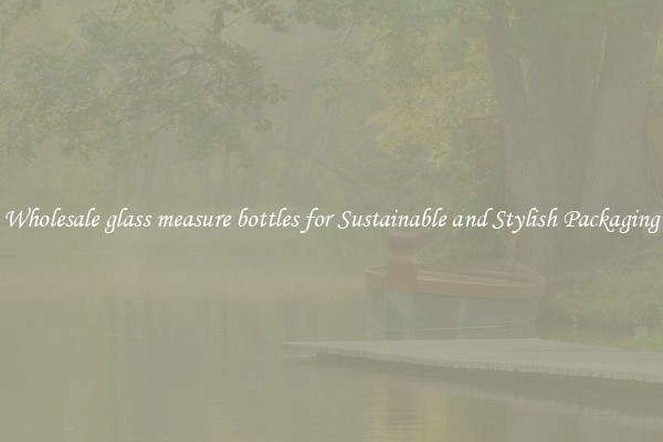 Wholesale glass measure bottles for Sustainable and Stylish Packaging