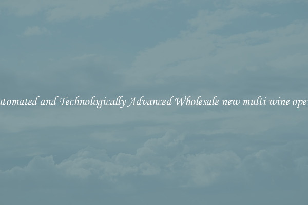 Automated and Technologically Advanced Wholesale new multi wine opener