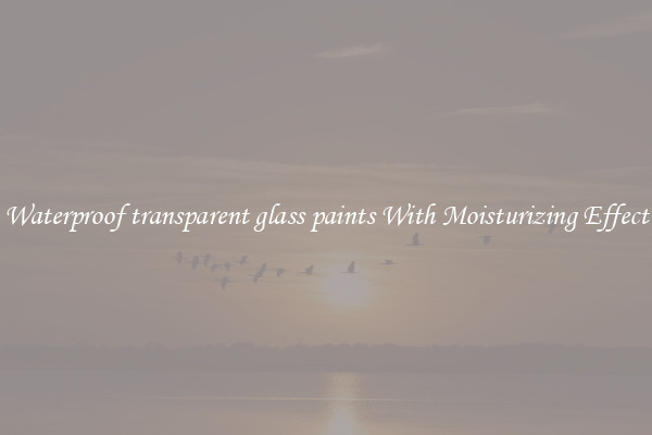 Waterproof transparent glass paints With Moisturizing Effect