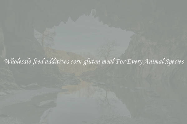 Wholesale feed additives corn gluten meal For Every Animal Species