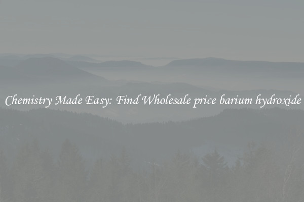 Chemistry Made Easy: Find Wholesale price barium hydroxide