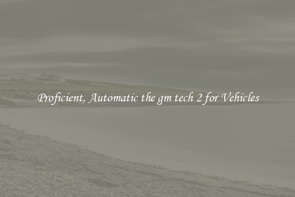 Proficient, Automatic the gm tech 2 for Vehicles