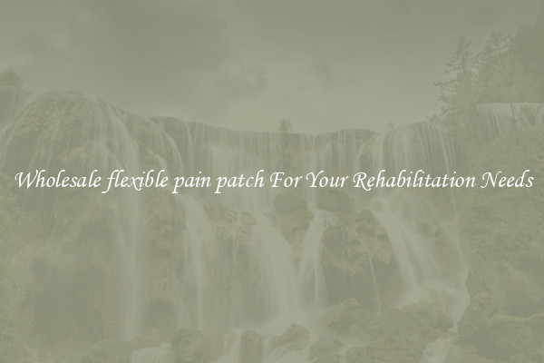 Wholesale flexible pain patch For Your Rehabilitation Needs