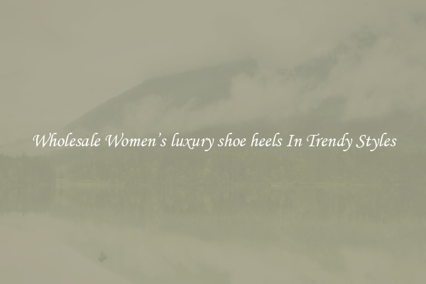 Wholesale Women’s luxury shoe heels In Trendy Styles