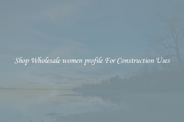 Shop Wholesale women profile For Construction Uses