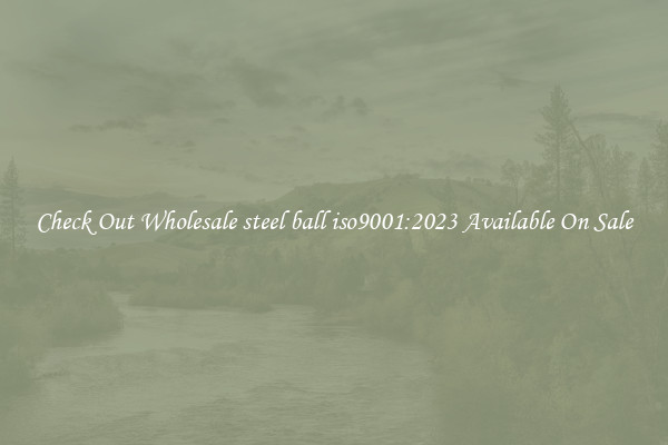 Check Out Wholesale steel ball iso9001:2023 Available On Sale