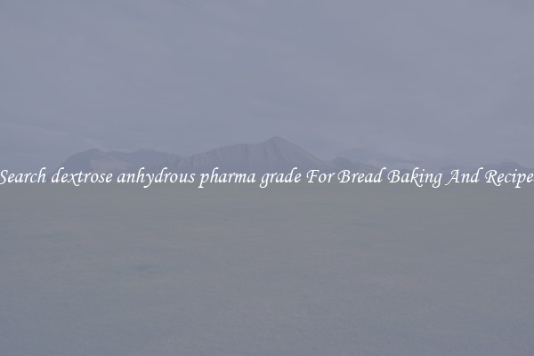 Search dextrose anhydrous pharma grade For Bread Baking And Recipes