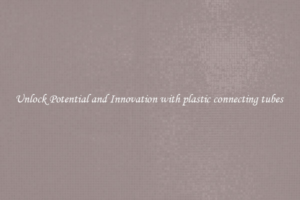 Unlock Potential and Innovation with plastic connecting tubes 