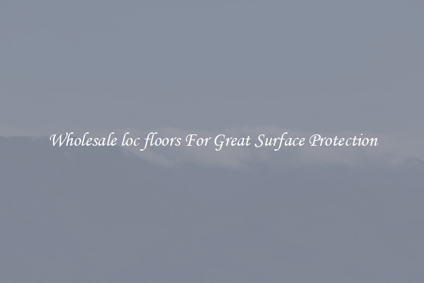 Wholesale loc floors For Great Surface Protection