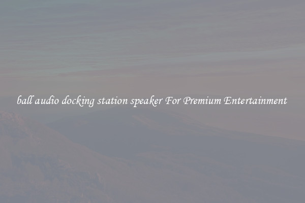 ball audio docking station speaker For Premium Entertainment 