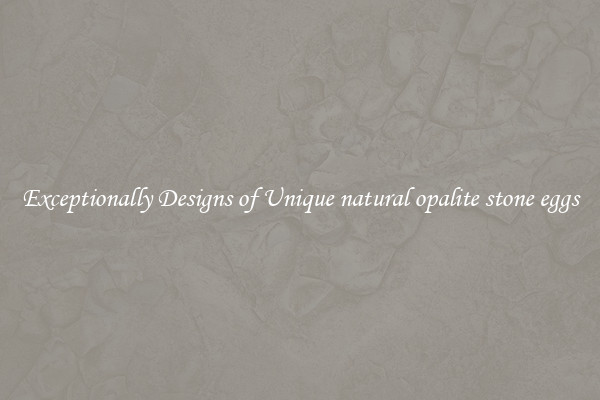 Exceptionally Designs of Unique natural opalite stone eggs