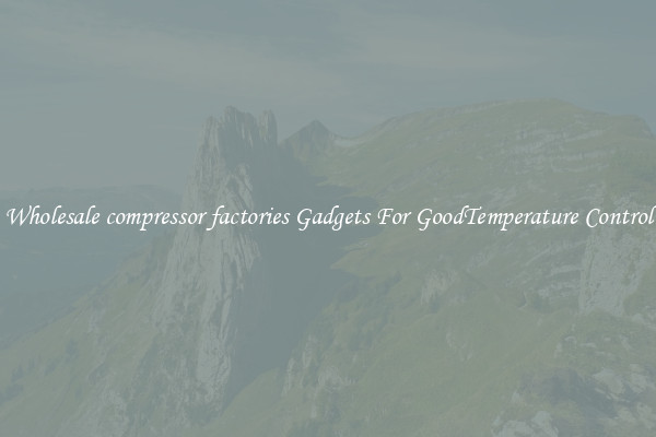 Wholesale compressor factories Gadgets For GoodTemperature Control