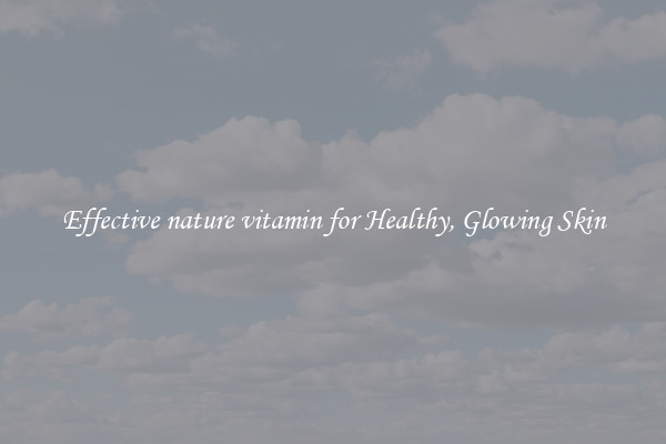 Effective nature vitamin for Healthy, Glowing Skin