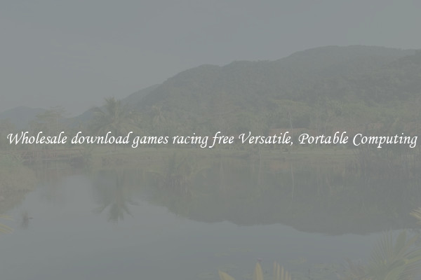 Wholesale download games racing free Versatile, Portable Computing