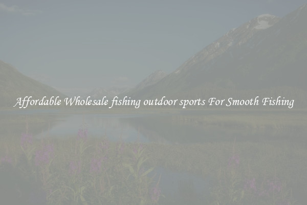 Affordable Wholesale fishing outdoor sports For Smooth Fishing