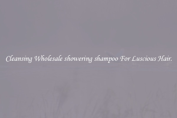 Cleansing Wholesale showering shampoo For Luscious Hair.