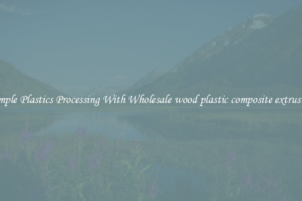 Simple Plastics Processing With Wholesale wood plastic composite extrusion