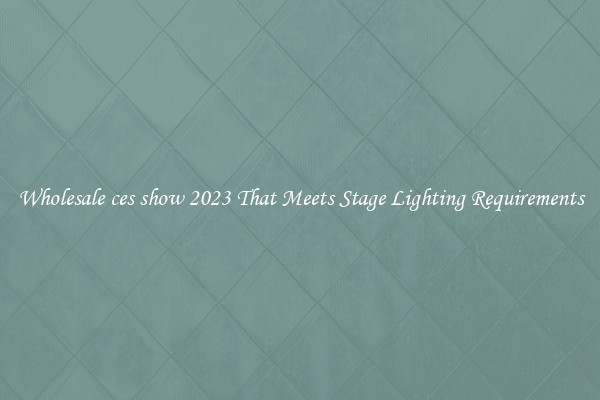 Wholesale ces show 2023 That Meets Stage Lighting Requirements