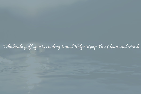 Wholesale golf sports cooling towel Helps Keep You Clean and Fresh