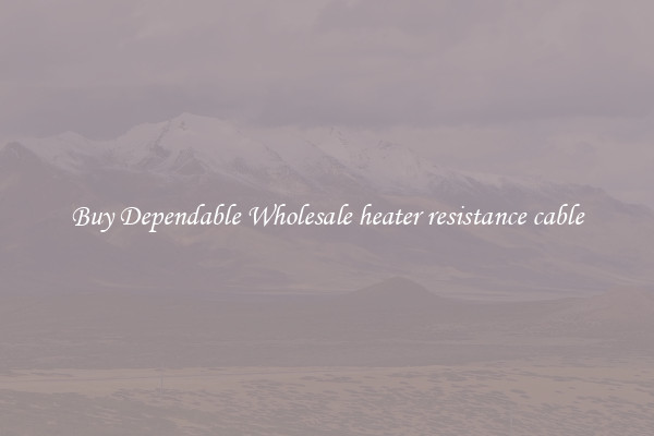 Buy Dependable Wholesale heater resistance cable