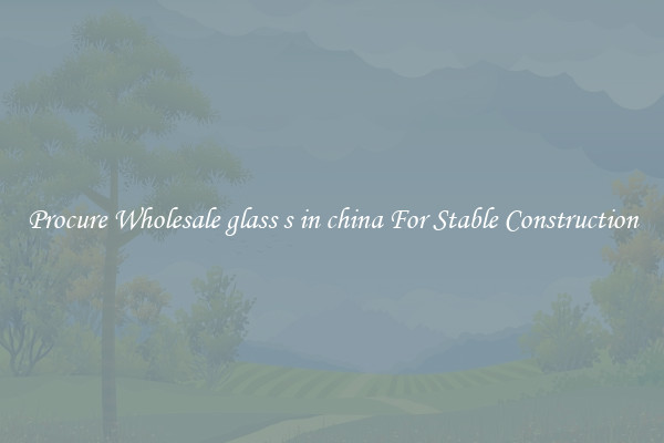 Procure Wholesale glass s in china For Stable Construction