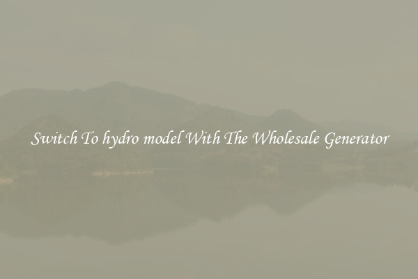 Switch To hydro model With The Wholesale Generator