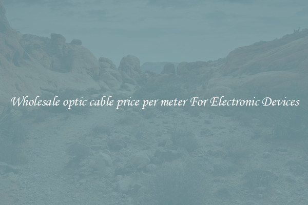 Wholesale optic cable price per meter For Electronic Devices