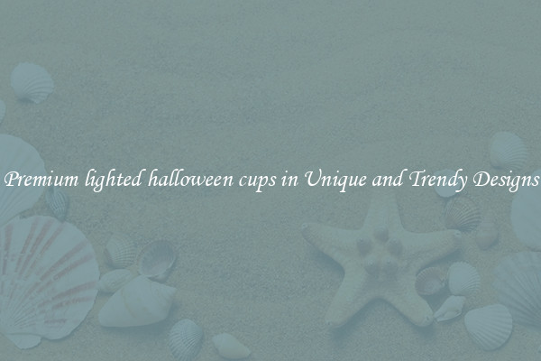 Premium lighted halloween cups in Unique and Trendy Designs