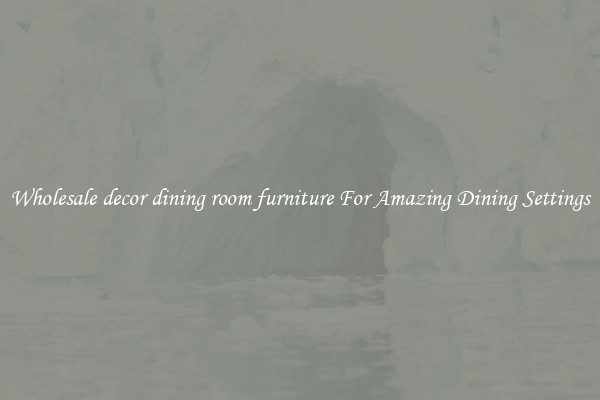 Wholesale decor dining room furniture For Amazing Dining Settings