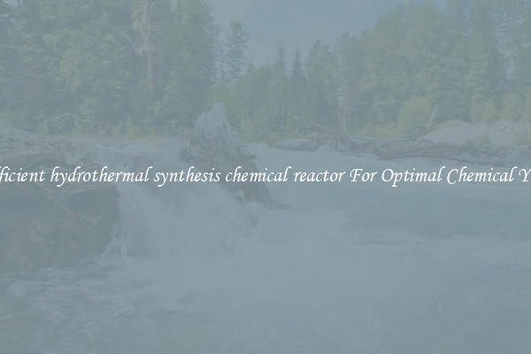 Efficient hydrothermal synthesis chemical reactor For Optimal Chemical Yield