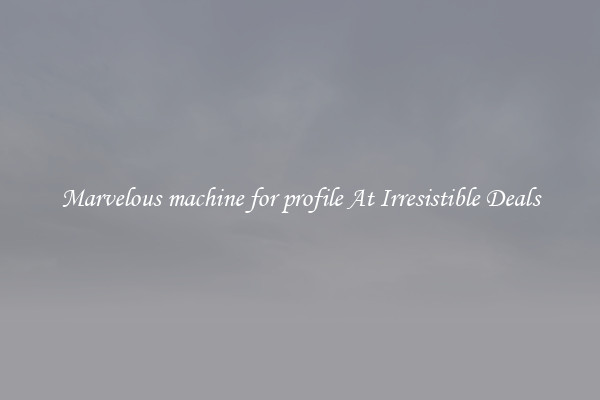 Marvelous machine for profile At Irresistible Deals