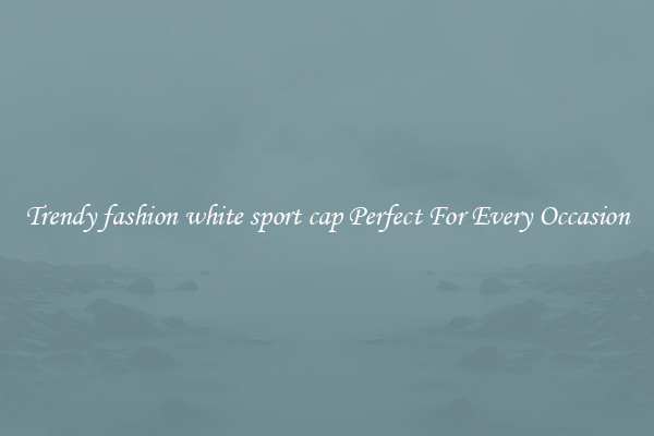 Trendy fashion white sport cap Perfect For Every Occasion
