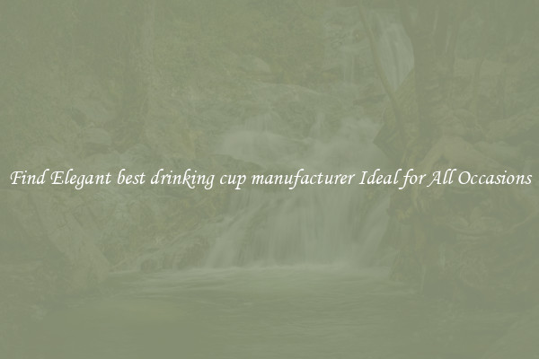 Find Elegant best drinking cup manufacturer Ideal for All Occasions