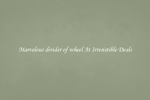 Marvelous divider of wheel At Irresistible Deals