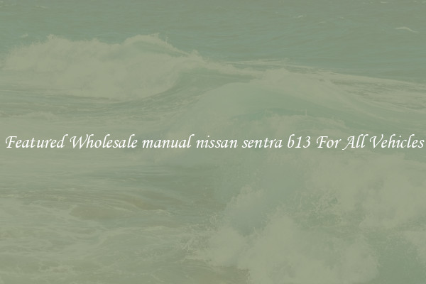 Featured Wholesale manual nissan sentra b13 For All Vehicles