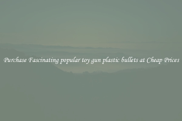 Purchase Fascinating popular toy gun plastic bullets at Cheap Prices