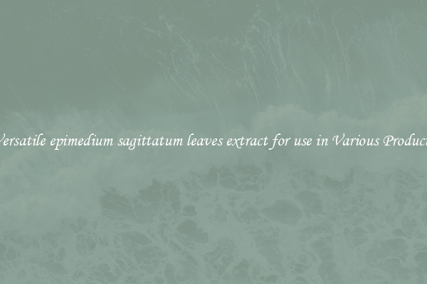 Versatile epimedium sagittatum leaves extract for use in Various Products