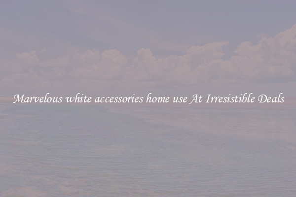Marvelous white accessories home use At Irresistible Deals