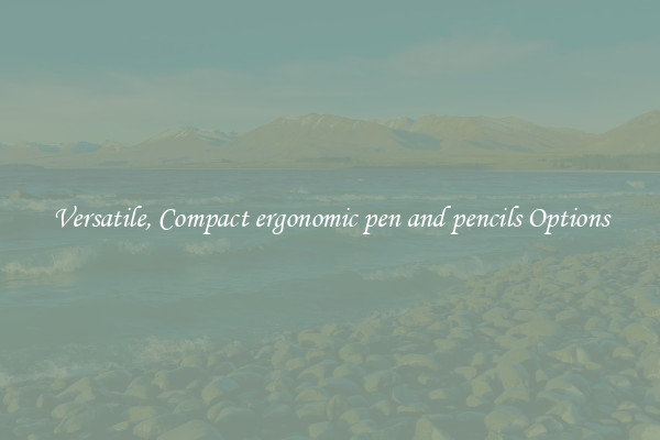 Versatile, Compact ergonomic pen and pencils Options