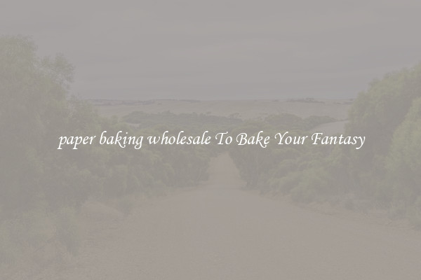 paper baking wholesale To Bake Your Fantasy