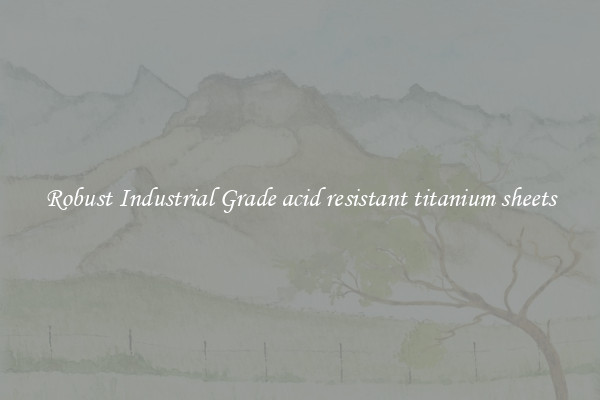 Robust Industrial Grade acid resistant titanium sheets