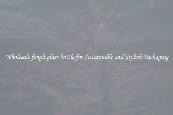 Wholesale fengli glass bottle for Sustainable and Stylish Packaging