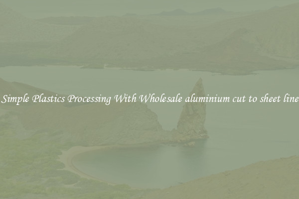 Simple Plastics Processing With Wholesale aluminium cut to sheet line