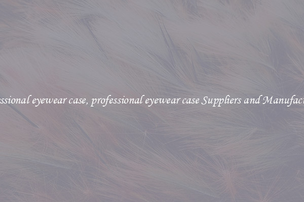 professional eyewear case, professional eyewear case Suppliers and Manufacturers