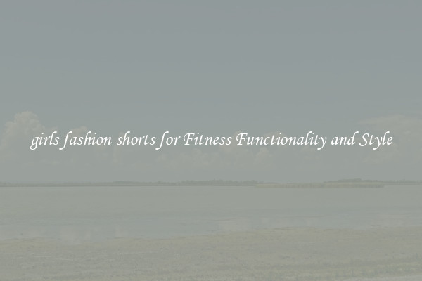 girls fashion shorts for Fitness Functionality and Style