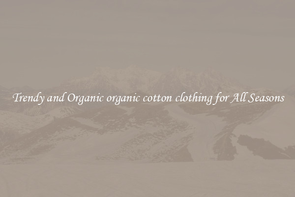 Trendy and Organic organic cotton clothing for All Seasons