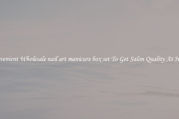 Convenient Wholesale nail art manicure box set To Get Salon Quality At Home